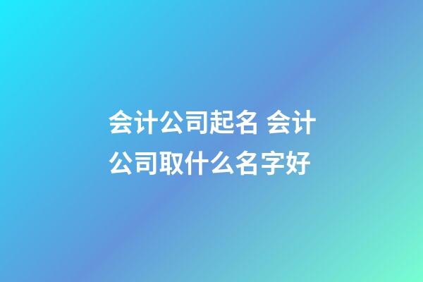 会计公司起名 会计公司取什么名字好-第1张-公司起名-玄机派